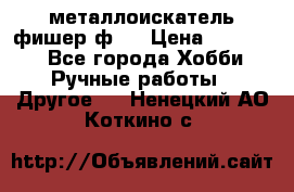  металлоискатель фишер ф2. › Цена ­ 15 000 - Все города Хобби. Ручные работы » Другое   . Ненецкий АО,Коткино с.